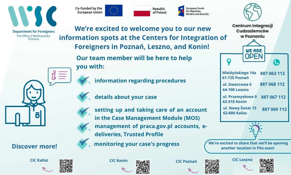 The Department for Foreigners information points at the Foreigners Integration Centres (CIC) in Poznań, Leszno, Kalisz and Konin. The Department for Foreigners information points at the Foreigners Integration Centres (CIC) in Poznań, Leszno, Kalisz and Konin.